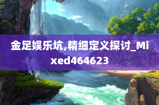 金足娱乐坑,精细定义探讨_Mixed464623