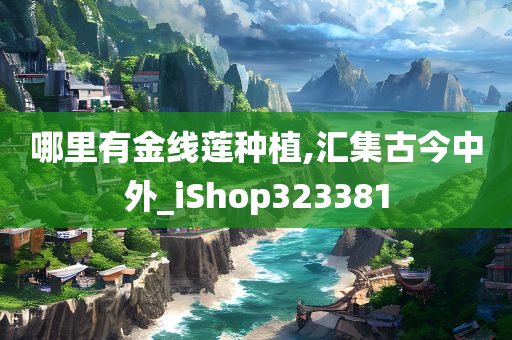 哪里有金线莲种植,汇集古今中外_iShop323381