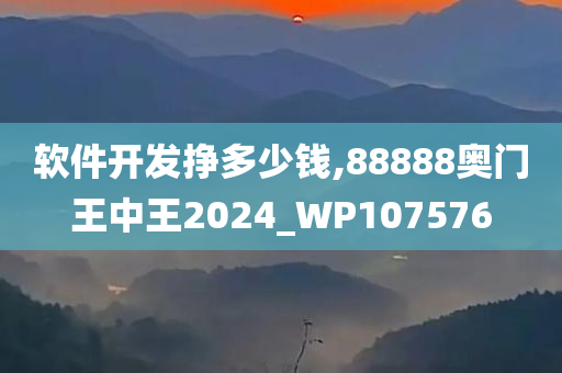 软件开发挣多少钱,88888奥门王中王2024_WP107576