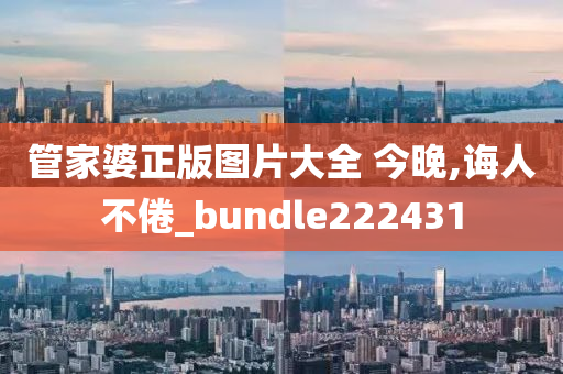 管家婆正版图片大全 今晚,诲人不倦_bundle222431