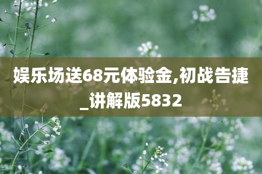 娱乐场送68元体验金,初战告捷_讲解版5832