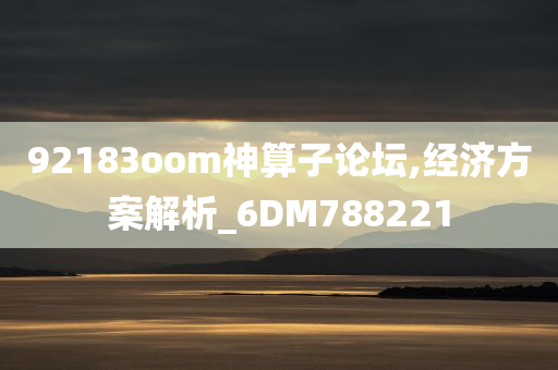 92183oom神算子论坛,经济方案解析_6DM788221