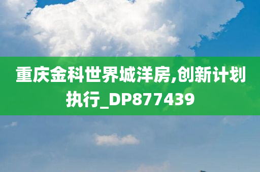 重庆金科世界城洋房,创新计划执行_DP877439