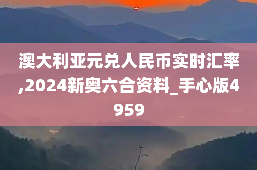 澳大利亚元兑人民币实时汇率,2024新奥六合资料_手心版4959