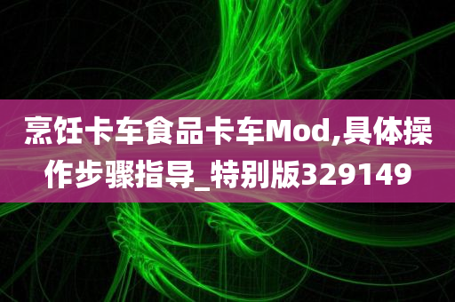 烹饪卡车食品卡车Mod,具体操作步骤指导_特别版329149