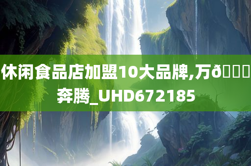 休闲食品店加盟10大品牌,万🐎奔腾_UHD672185