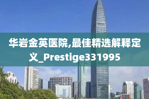 华岩金英医院,最佳精选解释定义_Prestige331995