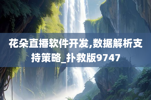 花朵直播软件开发,数据解析支持策略_扑救版9747