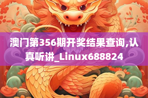 澳门第356期开奖结果查询,认真听讲_Linux688824