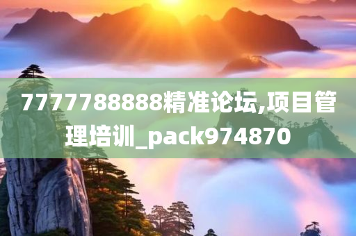 7777788888精准论坛,项目管理培训_pack974870