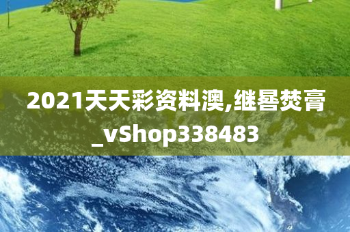 2021天天彩资料澳,继晷焚膏_vShop338483