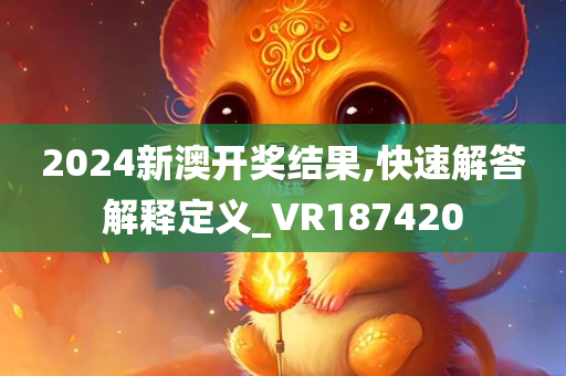 2024新澳开奖结果,快速解答解释定义_VR187420