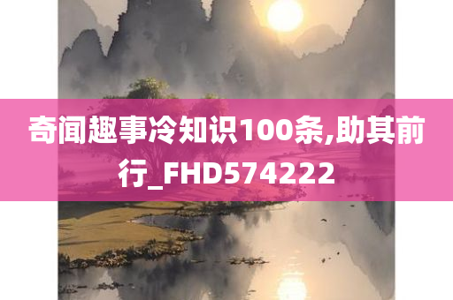 奇闻趣事冷知识100条,助其前行_FHD574222