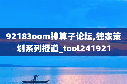 92183oom神算子论坛,独家策划系列报道_tool241921