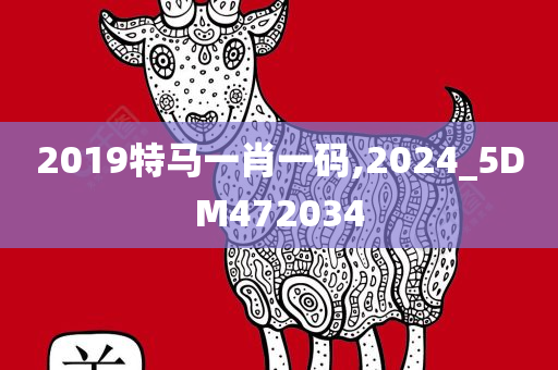 2019特马一肖一码,2024_5DM472034