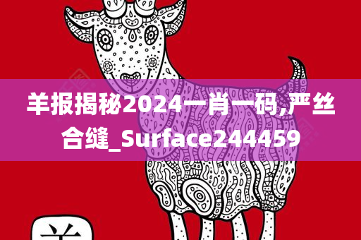 羊报揭秘2024一肖一码,严丝合缝_Surface244459