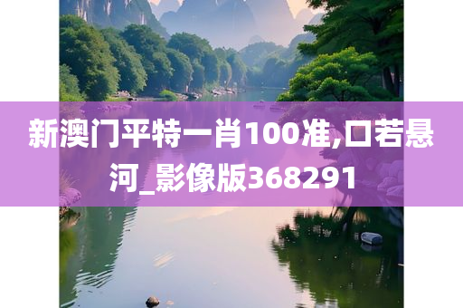 新澳门平特一肖100准,口若悬河_影像版368291