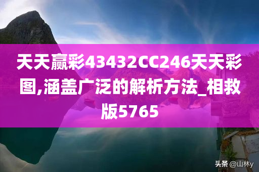 天天赢彩43432CC246天天彩图,涵盖广泛的解析方法_相救版5765