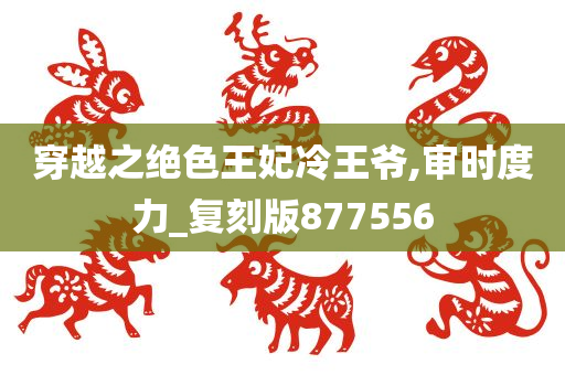 穿越之绝色王妃冷王爷,审时度力_复刻版877556