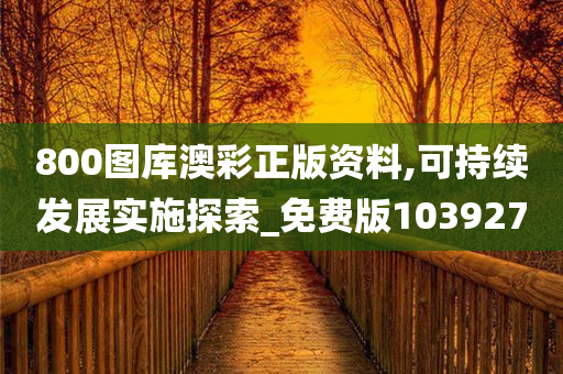 800图库澳彩正版资料,可持续发展实施探索_免费版103927