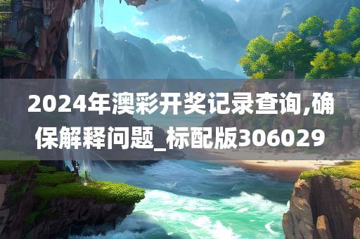 2024年澳彩开奖记录查询,确保解释问题_标配版306029