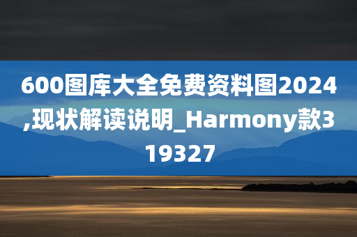 600图库大全免费资料图2024,现状解读说明_Harmony款319327