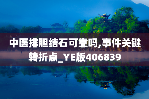 中医排胆结石可靠吗,事件关键转折点_YE版406839