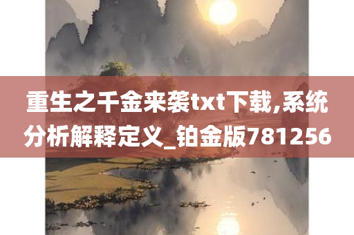 重生之千金来袭txt下载,系统分析解释定义_铂金版781256