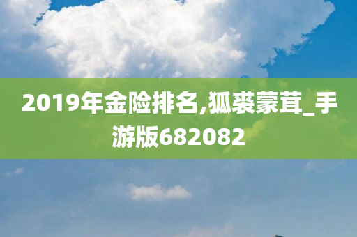 2019年金险排名,狐裘蒙茸_手游版682082