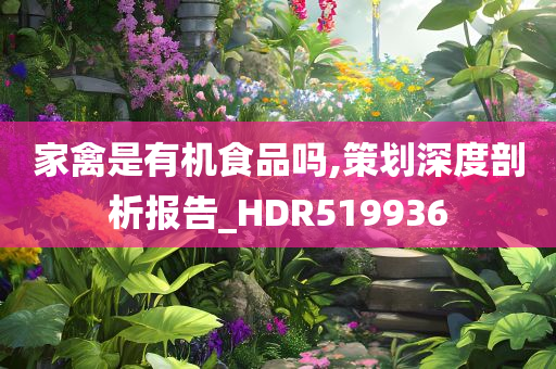 家禽是有机食品吗,策划深度剖析报告_HDR519936