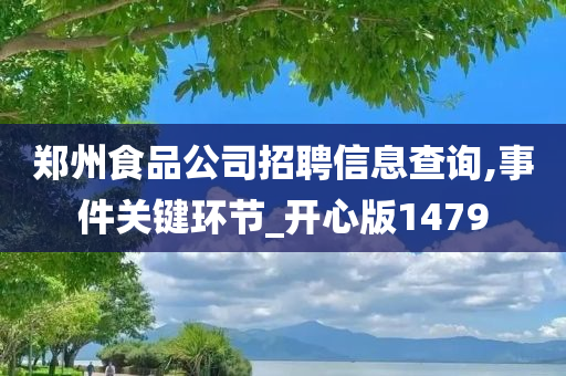 郑州食品公司招聘信息查询,事件关键环节_开心版1479