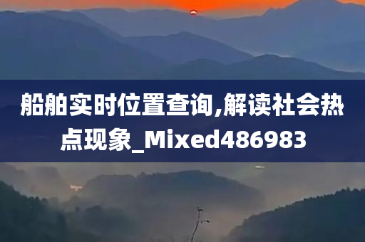 船舶实时位置查询,解读社会热点现象_Mixed486983