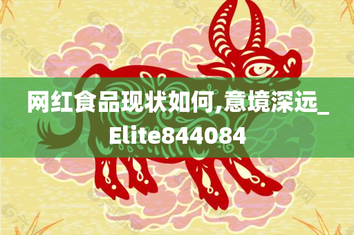 网红食品现状如何,意境深远_Elite844084