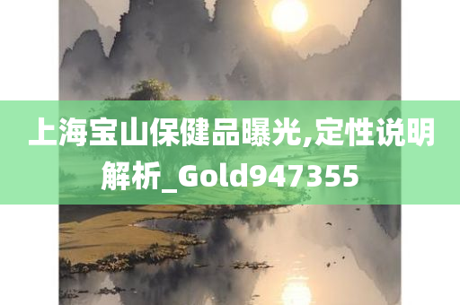 上海宝山保健品曝光,定性说明解析_Gold947355