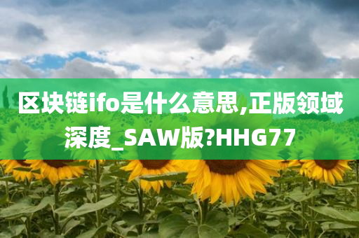 区块链ifo是什么意思,正版领域深度_SAW版?HHG77