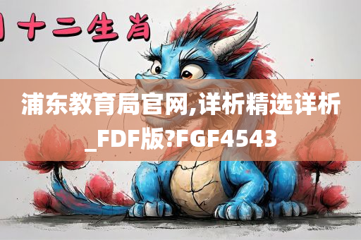 浦东教育局官网,详析精选详析_FDF版?FGF4543