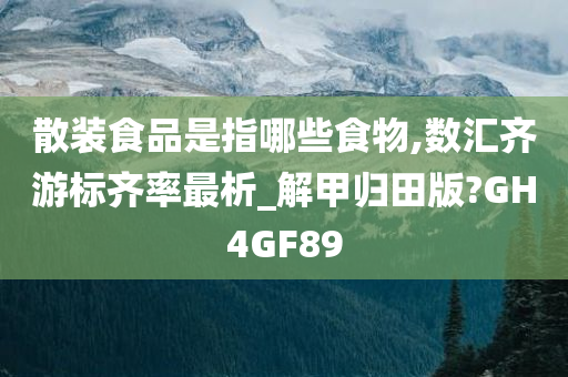 散装食品是指哪些食物,数汇齐游标齐率最析_解甲归田版?GH4GF89