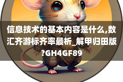 信息技术的基本内容是什么,数汇齐游标齐率最析_解甲归田版?GH4GF89