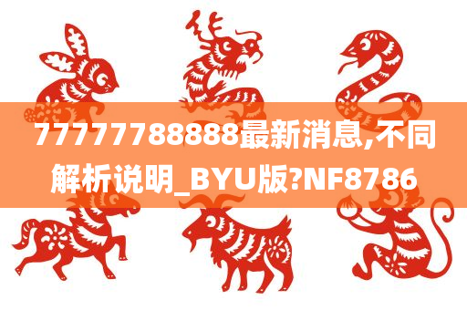 77777788888最新消息,不同解析说明_BYU版?NF8786