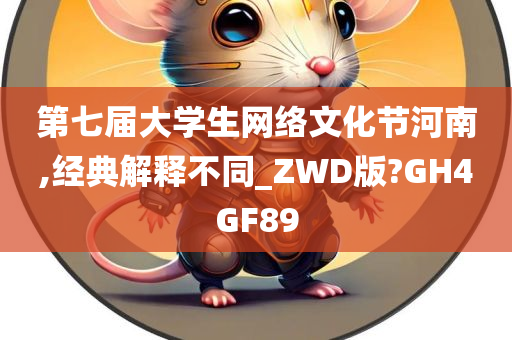 第七届大学生网络文化节河南,经典解释不同_ZWD版?GH4GF89