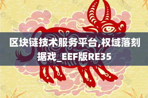 区块链技术服务平台,权域落刻据戏_EEF版RE35