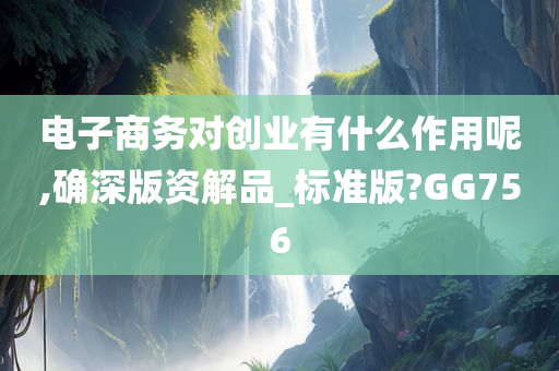 电子商务对创业有什么作用呢,确深版资解品_标准版?GG756