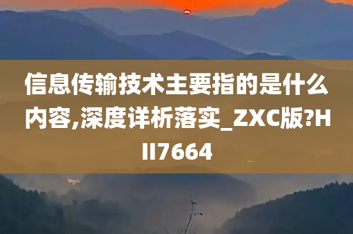 信息传输技术主要指的是什么内容,深度详析落实_ZXC版?HII7664