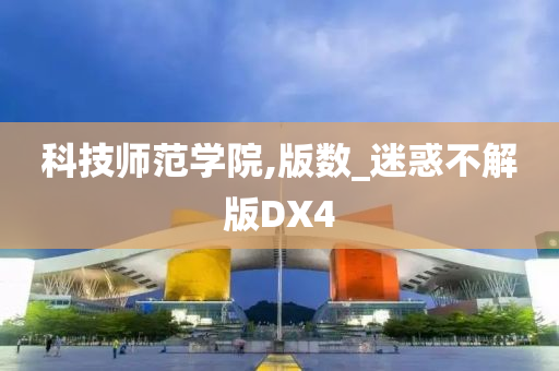 科技师范学院,版数_迷惑不解版DX4