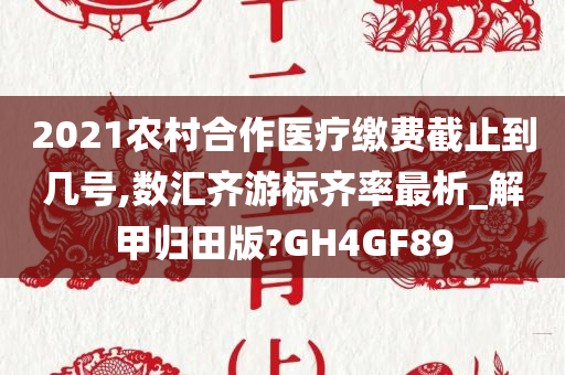 2021农村合作医疗缴费截止到几号,数汇齐游标齐率最析_解甲归田版?GH4GF89