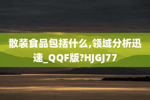 散装食品包括什么,领域分析迅速_QQF版?HJGJ77