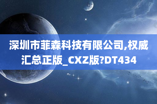 深圳市菲森科技有限公司,权威汇总正版_CXZ版?DT434