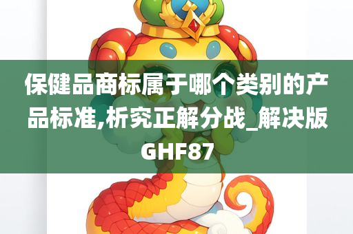 保健品商标属于哪个类别的产品标准,析究正解分战_解决版GHF87