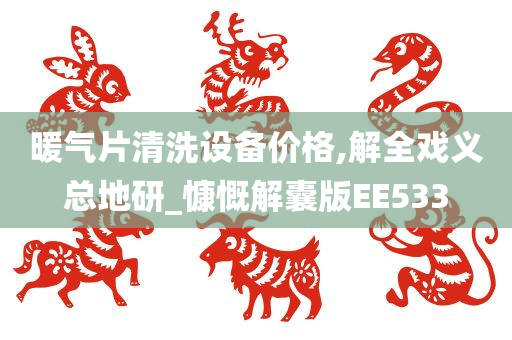 暖气片清洗设备价格,解全戏义总地研_慷慨解囊版EE533