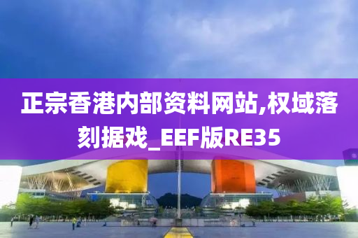 正宗香港内部资料网站,权域落刻据戏_EEF版RE35